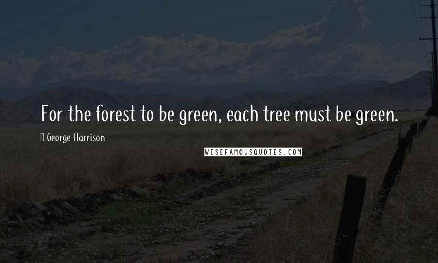 George Harrison Quotes: For the forest to be green, each tree must be green.
