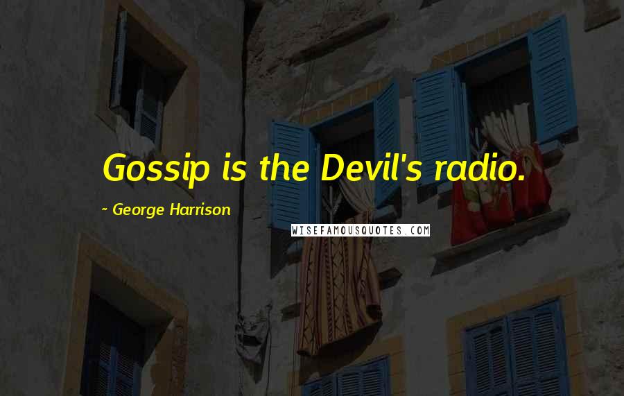 George Harrison Quotes: Gossip is the Devil's radio.