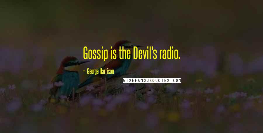 George Harrison Quotes: Gossip is the Devil's radio.