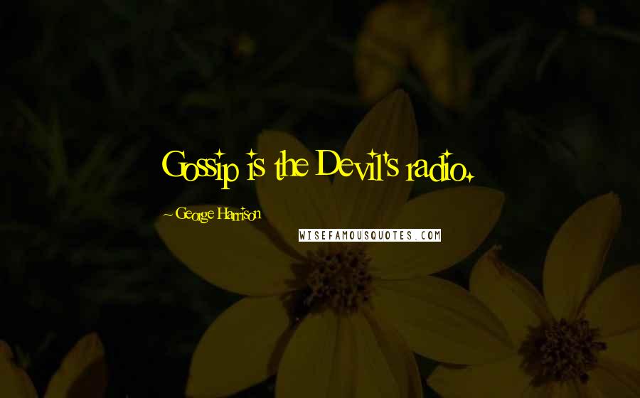 George Harrison Quotes: Gossip is the Devil's radio.