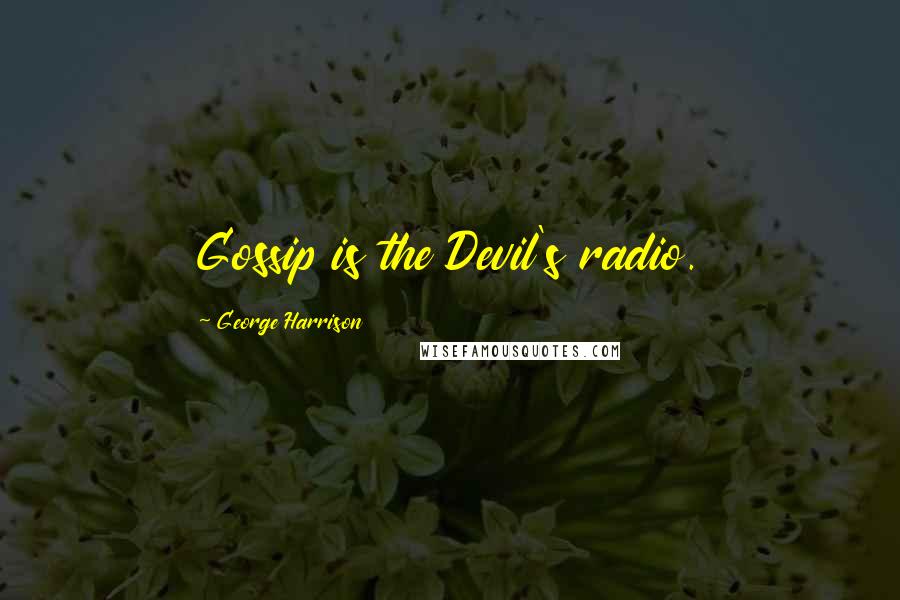 George Harrison Quotes: Gossip is the Devil's radio.