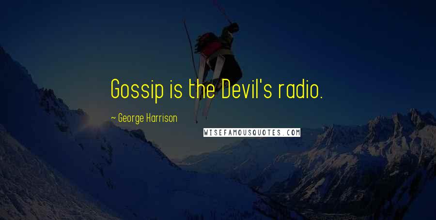 George Harrison Quotes: Gossip is the Devil's radio.