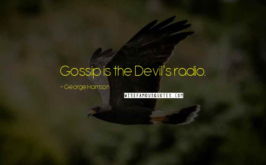 George Harrison Quotes: Gossip is the Devil's radio.