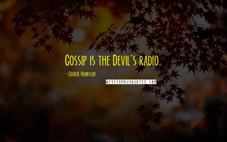 George Harrison Quotes: Gossip is the Devil's radio.
