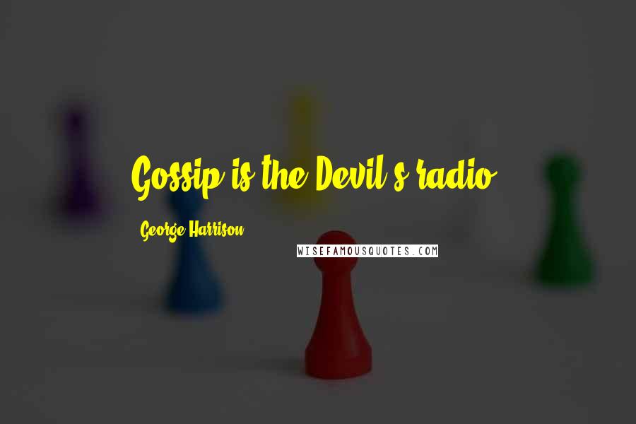 George Harrison Quotes: Gossip is the Devil's radio.