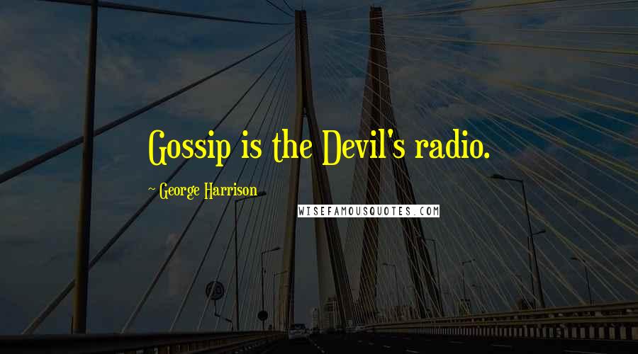 George Harrison Quotes: Gossip is the Devil's radio.