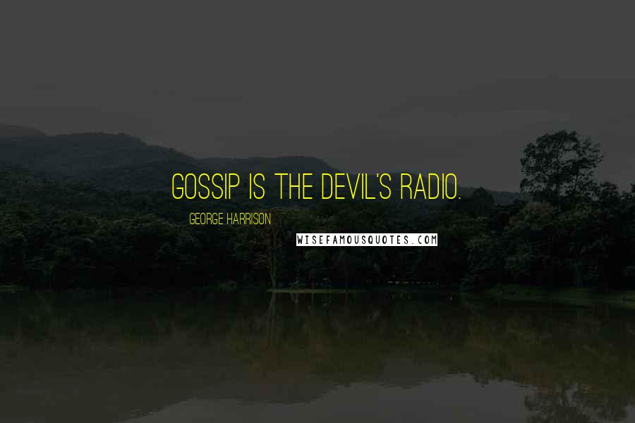 George Harrison Quotes: Gossip is the Devil's radio.