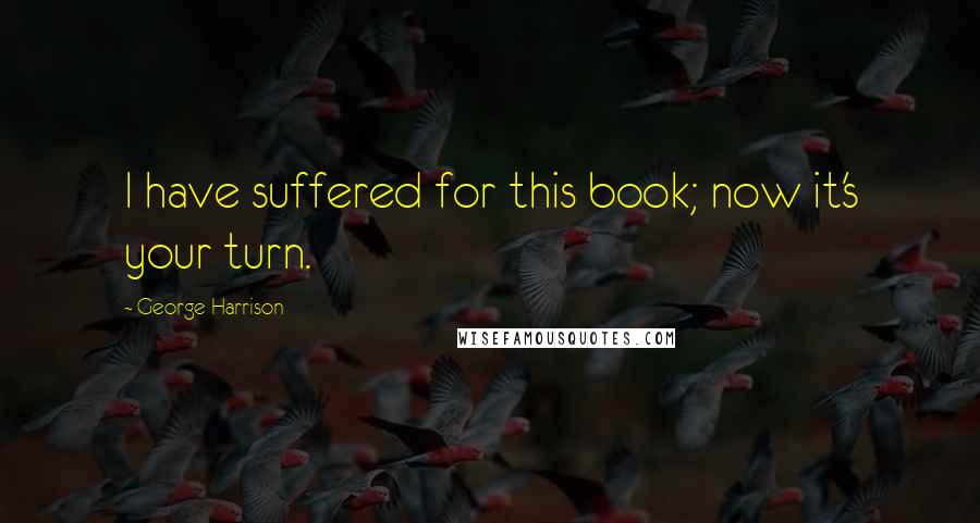 George Harrison Quotes: I have suffered for this book; now it's your turn.