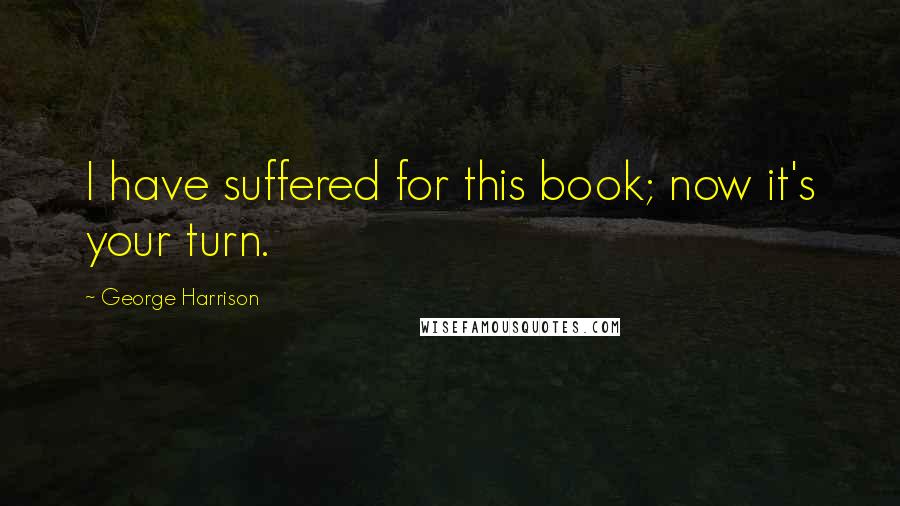 George Harrison Quotes: I have suffered for this book; now it's your turn.