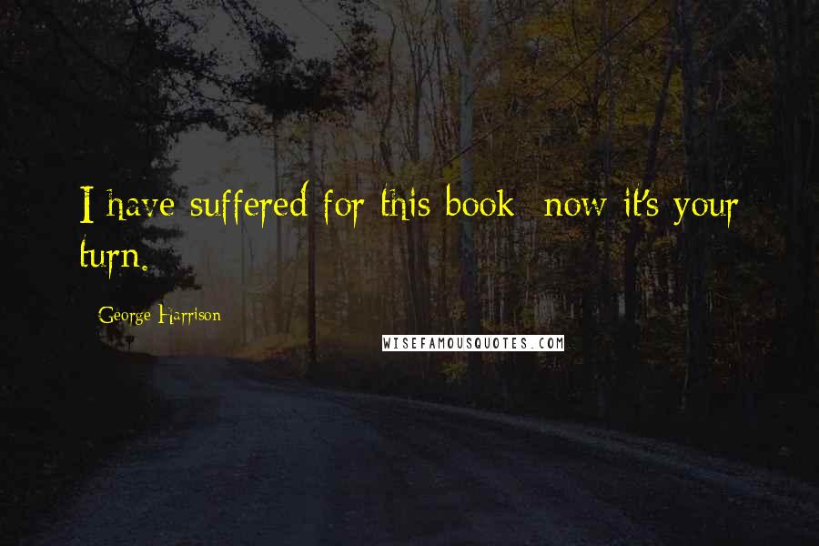 George Harrison Quotes: I have suffered for this book; now it's your turn.