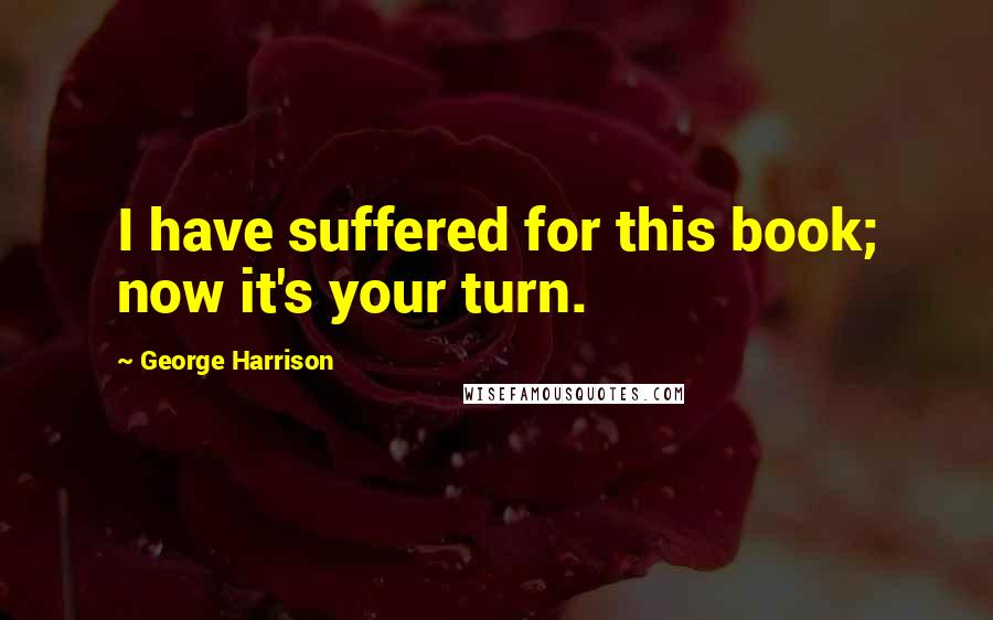 George Harrison Quotes: I have suffered for this book; now it's your turn.