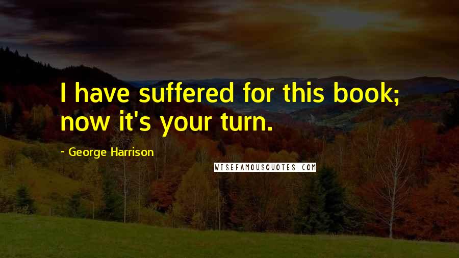 George Harrison Quotes: I have suffered for this book; now it's your turn.