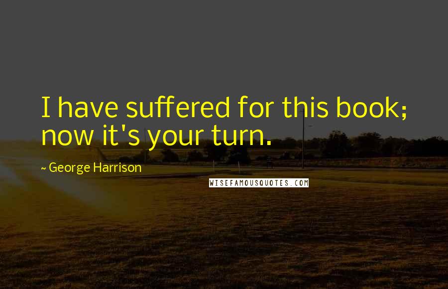 George Harrison Quotes: I have suffered for this book; now it's your turn.