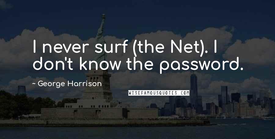 George Harrison Quotes: I never surf (the Net). I don't know the password.