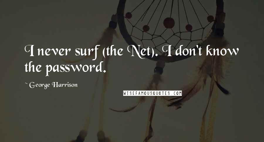 George Harrison Quotes: I never surf (the Net). I don't know the password.