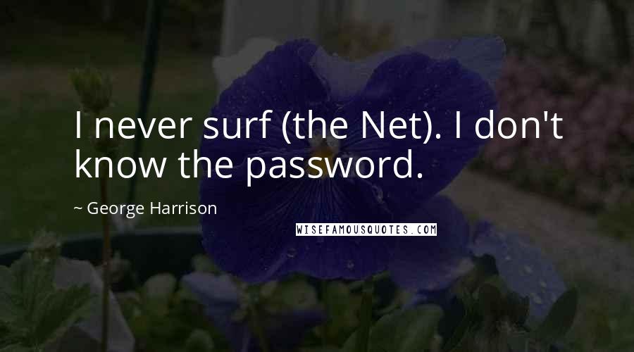 George Harrison Quotes: I never surf (the Net). I don't know the password.