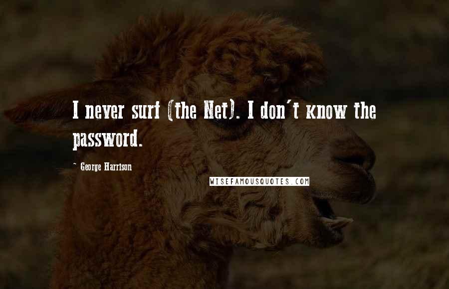 George Harrison Quotes: I never surf (the Net). I don't know the password.