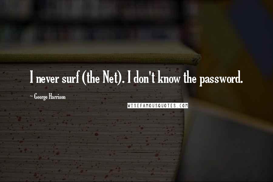 George Harrison Quotes: I never surf (the Net). I don't know the password.