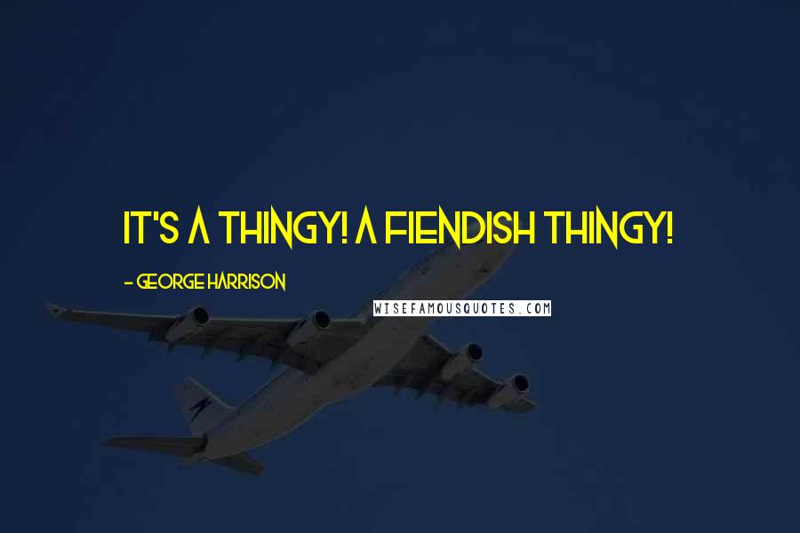 George Harrison Quotes: It's a thingy! A fiendish thingy!