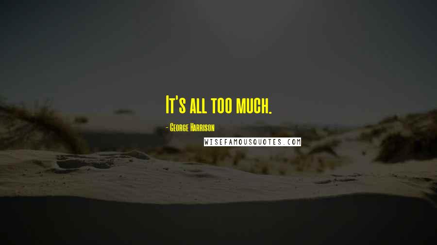 George Harrison Quotes: It's all too much.