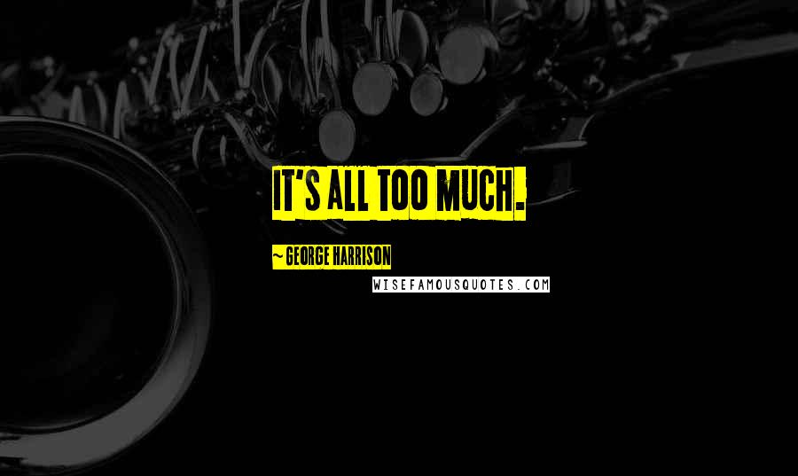 George Harrison Quotes: It's all too much.