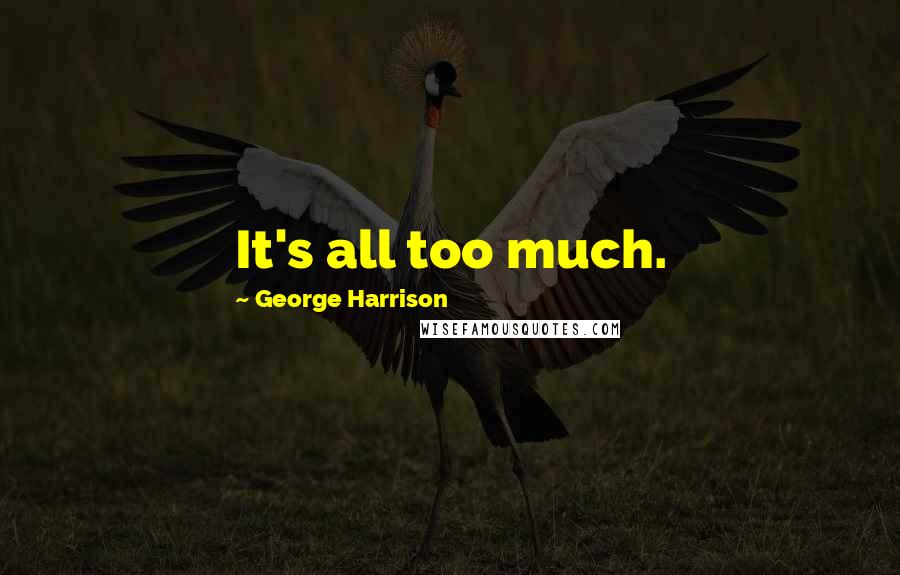 George Harrison Quotes: It's all too much.