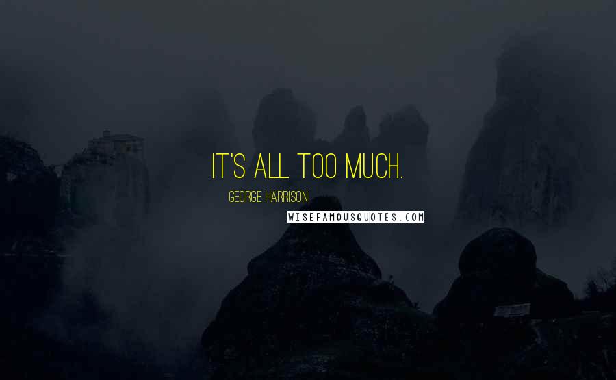 George Harrison Quotes: It's all too much.