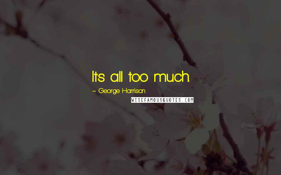 George Harrison Quotes: It's all too much.
