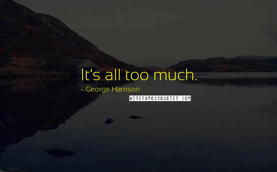George Harrison Quotes: It's all too much.