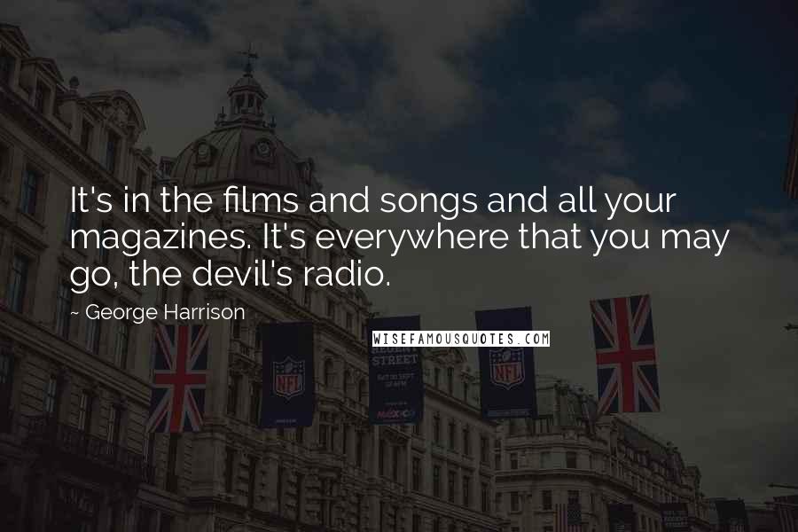 George Harrison Quotes: It's in the films and songs and all your magazines. It's everywhere that you may go, the devil's radio.