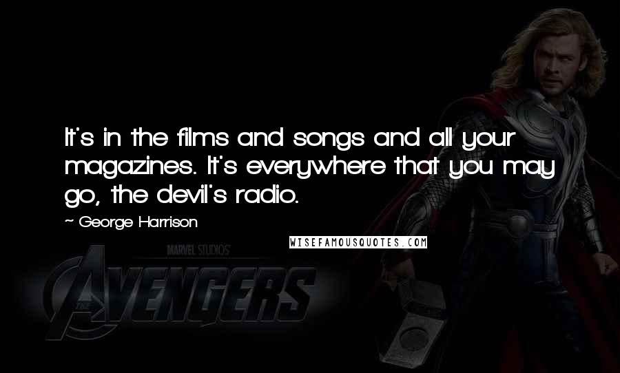George Harrison Quotes: It's in the films and songs and all your magazines. It's everywhere that you may go, the devil's radio.