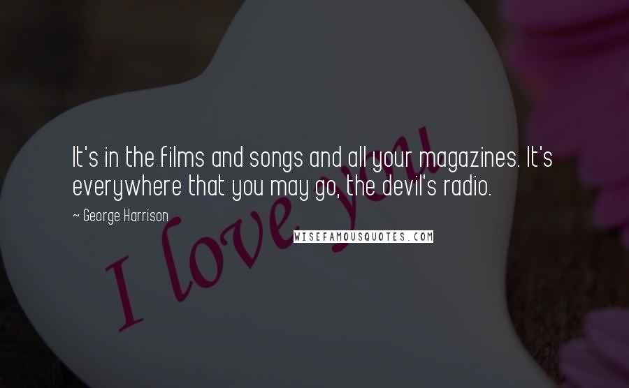 George Harrison Quotes: It's in the films and songs and all your magazines. It's everywhere that you may go, the devil's radio.