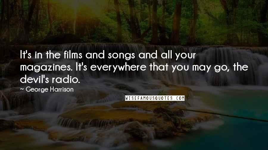 George Harrison Quotes: It's in the films and songs and all your magazines. It's everywhere that you may go, the devil's radio.