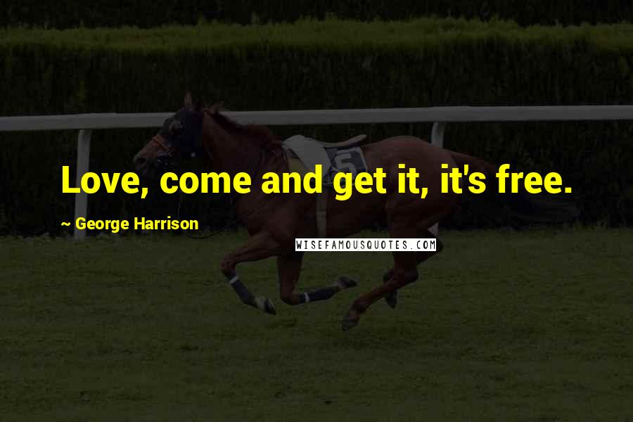 George Harrison Quotes: Love, come and get it, it's free.