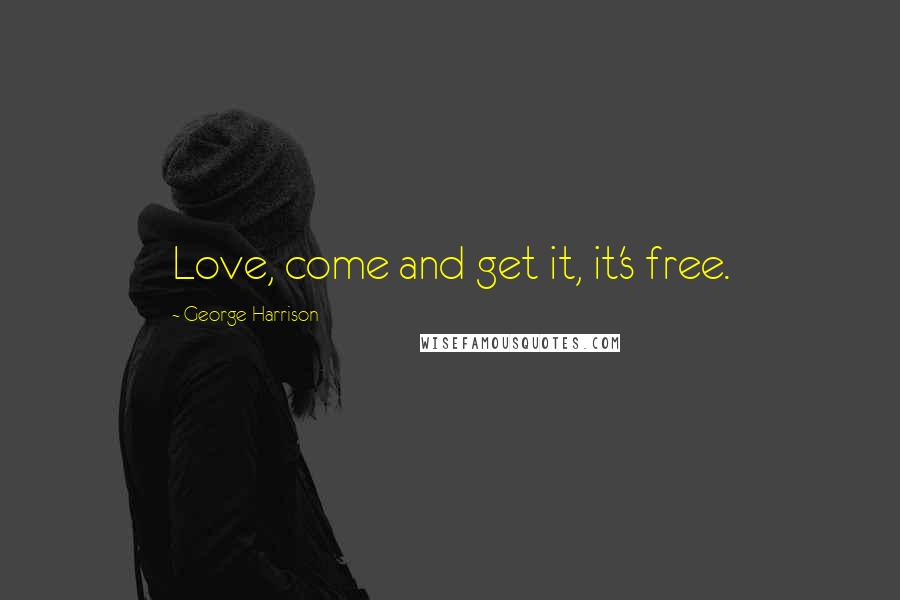 George Harrison Quotes: Love, come and get it, it's free.