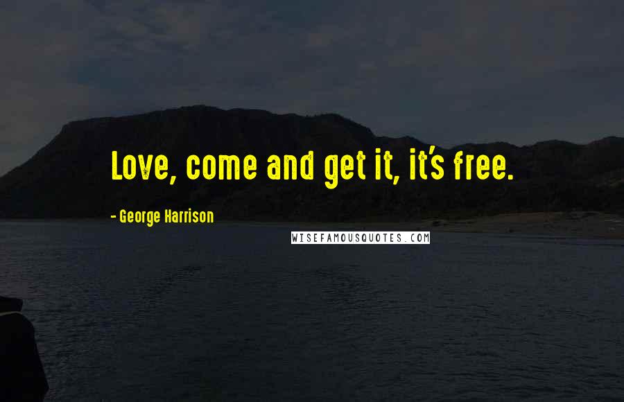 George Harrison Quotes: Love, come and get it, it's free.