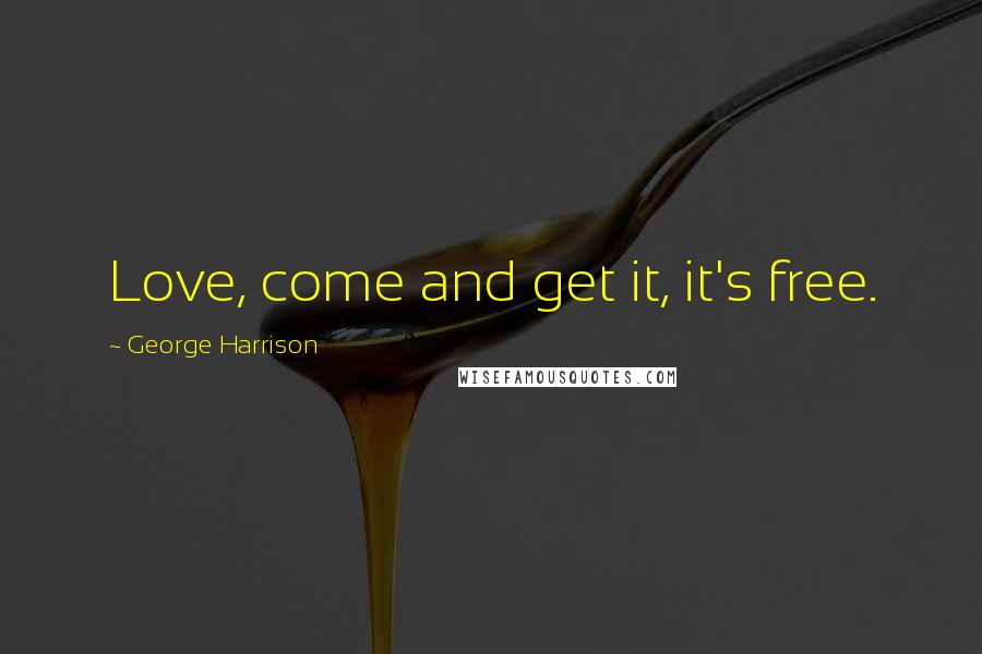 George Harrison Quotes: Love, come and get it, it's free.