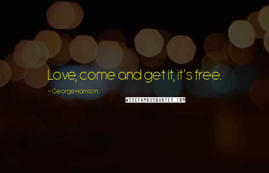 George Harrison Quotes: Love, come and get it, it's free.