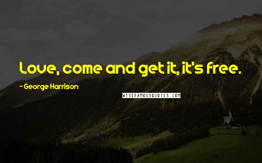 George Harrison Quotes: Love, come and get it, it's free.