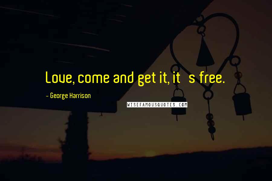 George Harrison Quotes: Love, come and get it, it's free.