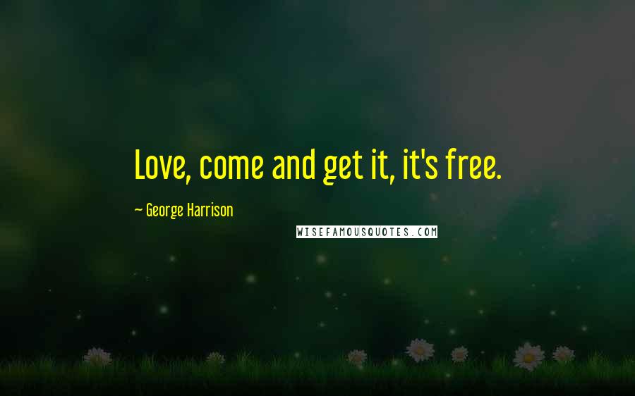 George Harrison Quotes: Love, come and get it, it's free.