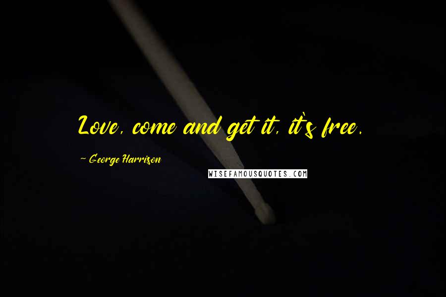 George Harrison Quotes: Love, come and get it, it's free.