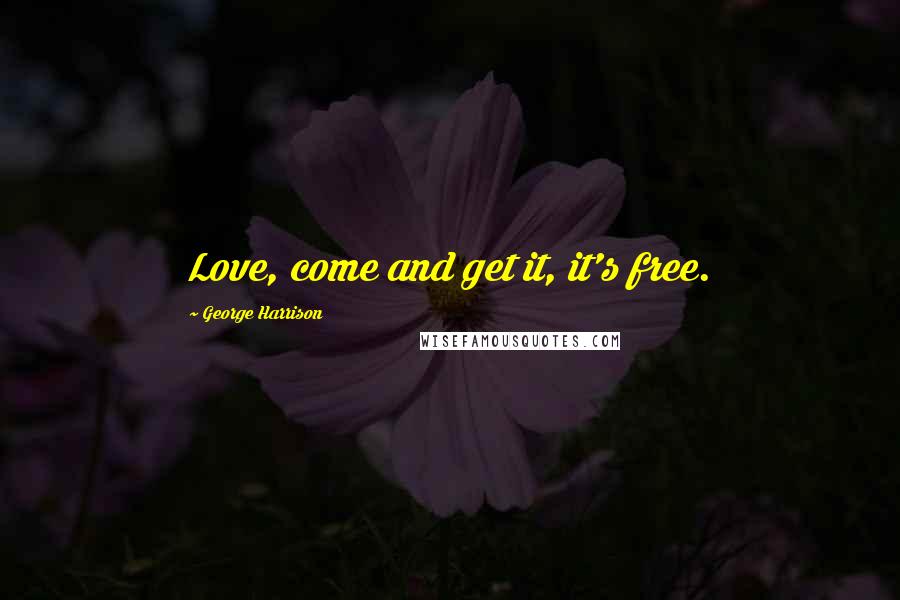 George Harrison Quotes: Love, come and get it, it's free.