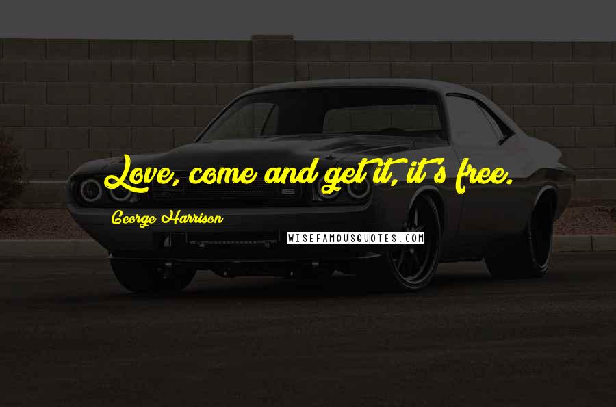 George Harrison Quotes: Love, come and get it, it's free.