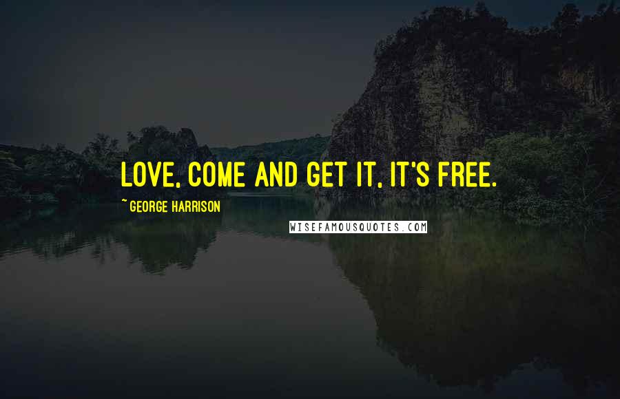 George Harrison Quotes: Love, come and get it, it's free.