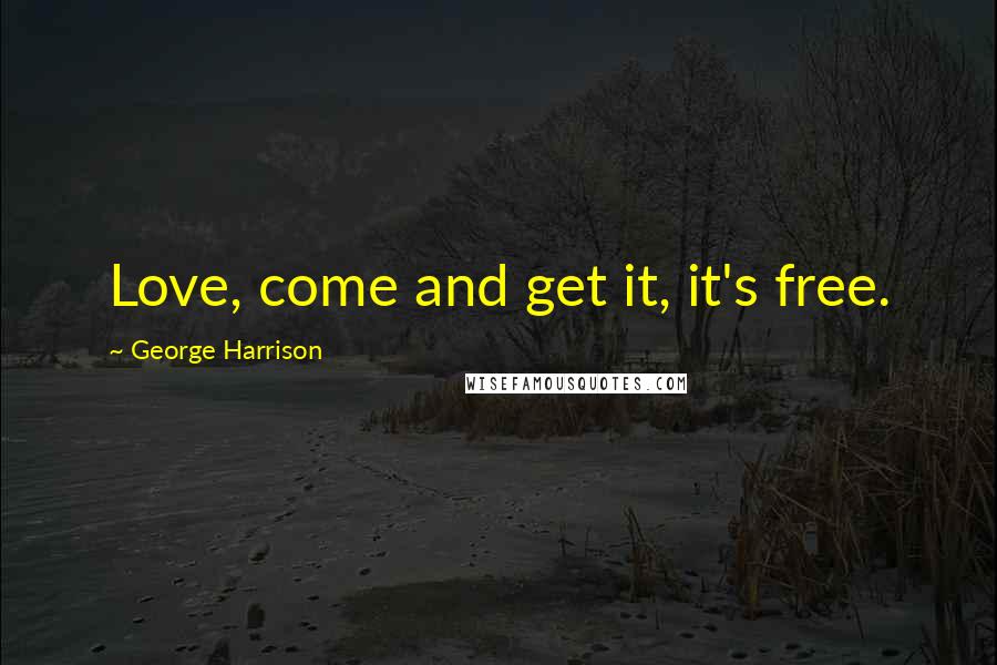 George Harrison Quotes: Love, come and get it, it's free.