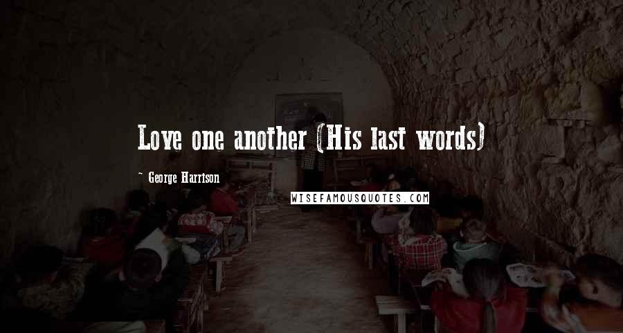 George Harrison Quotes: Love one another (His last words)