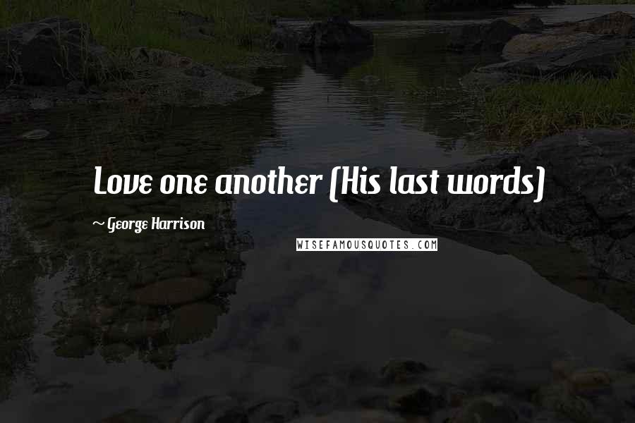 George Harrison Quotes: Love one another (His last words)