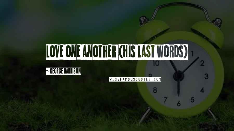 George Harrison Quotes: Love one another (His last words)