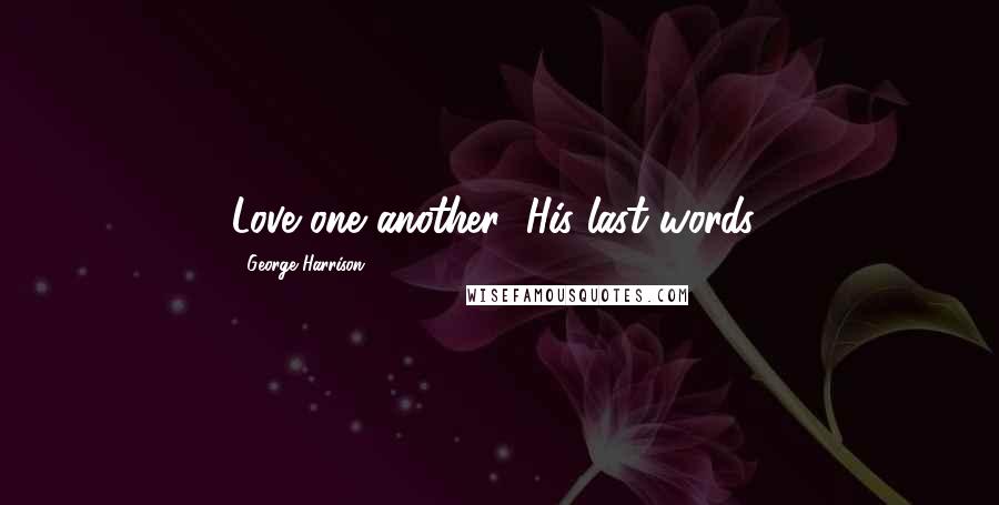 George Harrison Quotes: Love one another (His last words)